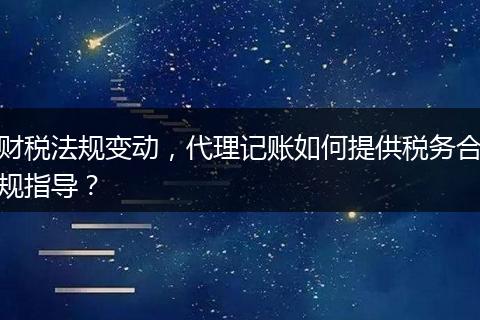 財稅法規(guī)變動，代理記賬如何提供稅務合規(guī)指導？
