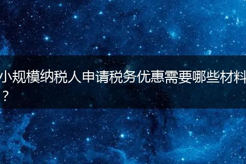小規(guī)模納稅人申請(qǐng)稅務(wù)優(yōu)惠需要哪些材料？