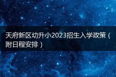 天府新區(qū)幼升小2023招生入學政策（附日程安排）