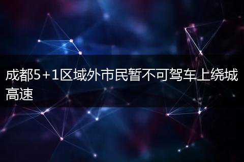 成都5+1區(qū)域外市民暫不可駕車上繞城高速