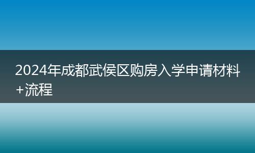 2024年成都武侯區(qū)購(gòu)房入學(xué)申請(qǐng)材料+流程
