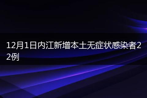 12月1日內(nèi)江新增本土無癥狀感染者22例