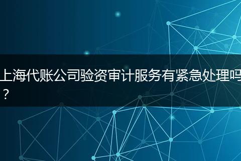 上海代賬公司驗(yàn)資審計(jì)服務(wù)有緊急處理嗎？