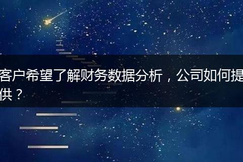 客戶希望了解財務(wù)數(shù)據(jù)分析，公司如何提供？