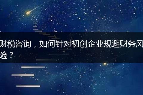 財稅咨詢，如何針對初創(chuàng)企業(yè)規(guī)避財務風險？
