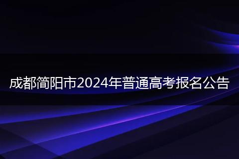 成都簡(jiǎn)陽(yáng)市2024年普通高考報(bào)名公告