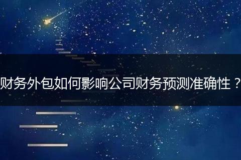 財務外包如何影響公司財務預測準確性？