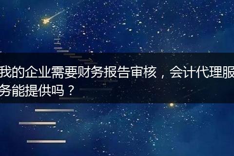 我的企業(yè)需要財務(wù)報告審核，會計代理服務(wù)能提供嗎？