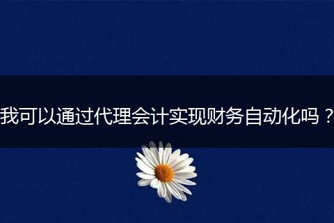 我可以通過代理會(huì)計(jì)實(shí)現(xiàn)財(cái)務(wù)自動(dòng)化嗎？