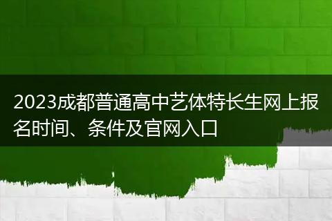 2023成都普通高中藝體特長(zhǎng)生網(wǎng)上報(bào)名時(shí)間、條件及官網(wǎng)入口