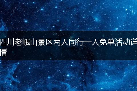 四川老峨山景區(qū)兩人同行一人免單活動詳情