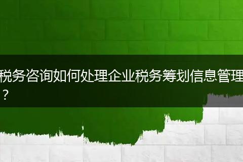 稅務(wù)咨詢?nèi)绾翁幚砥髽I(yè)稅務(wù)籌劃信息管理？