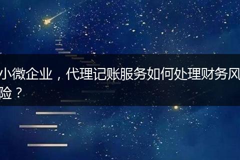 小微企業(yè)，代理記賬服務(wù)如何處理財務(wù)風(fēng)險？