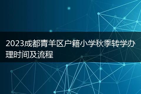 2023成都青羊區(qū)戶籍小學秋季轉學辦理時間及流程