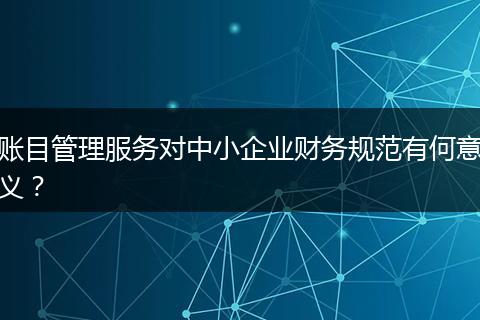 賬目管理服務(wù)對(duì)中小企業(yè)財(cái)務(wù)規(guī)范有何意義？