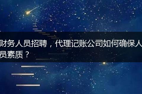 財務(wù)人員招聘，代理記賬公司如何確保人員素質(zhì)？
