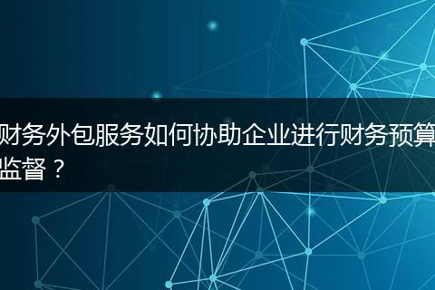 財(cái)務(wù)外包服務(wù)如何協(xié)助企業(yè)進(jìn)行財(cái)務(wù)預(yù)算監(jiān)督？