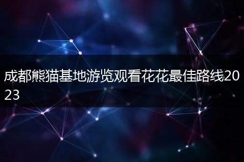 成都熊貓基地游覽觀看花花最佳路線(xiàn)2023