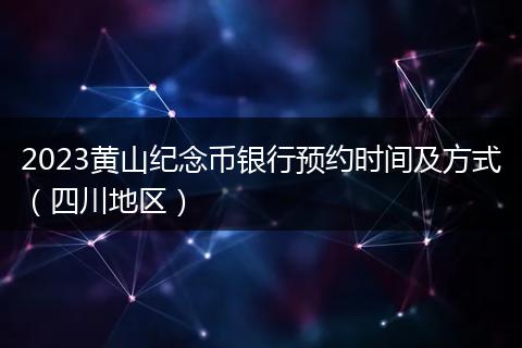 2023黃山紀(jì)念幣銀行預(yù)約時(shí)間及方式（四川地區(qū)）