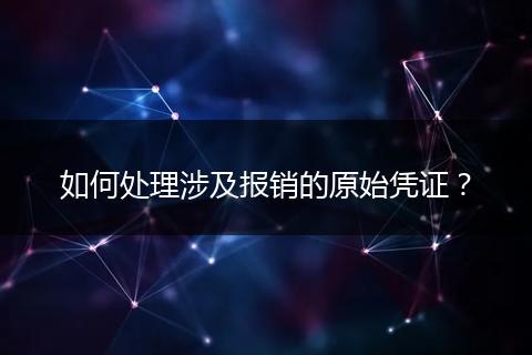 如何處理涉及報銷的原始憑證？