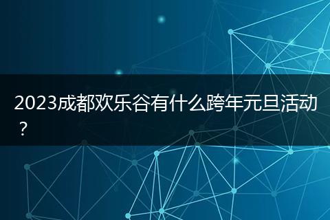 2023成都歡樂谷有什么跨年元旦活動？