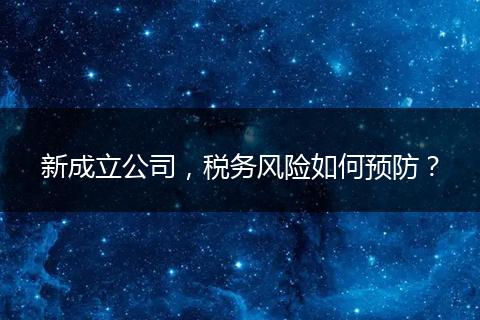 新成立公司，稅務(wù)風(fēng)險(xiǎn)如何預(yù)防？