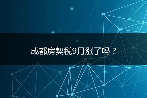 成都房契稅9月漲了嗎？