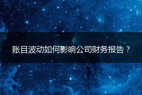 賬目波動如何影響公司財務報告？