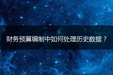 財務預算編制中如何處理歷史數(shù)據(jù)？