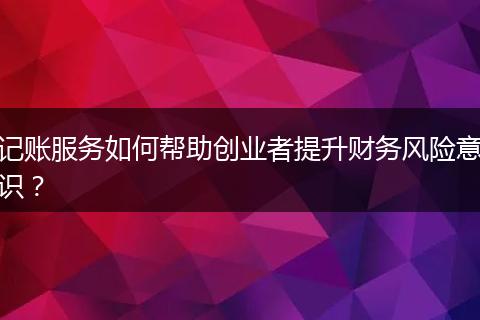 記賬服務(wù)如何幫助創(chuàng)業(yè)者提升財(cái)務(wù)風(fēng)險(xiǎn)意識(shí)？