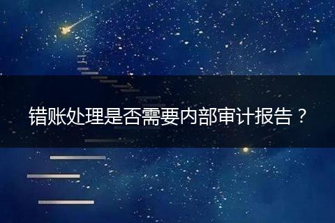 錯賬處理是否需要內部審計報告？