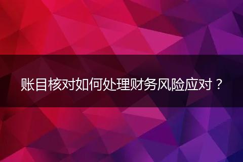 賬目核對如何處理財務(wù)風(fēng)險應(yīng)對？