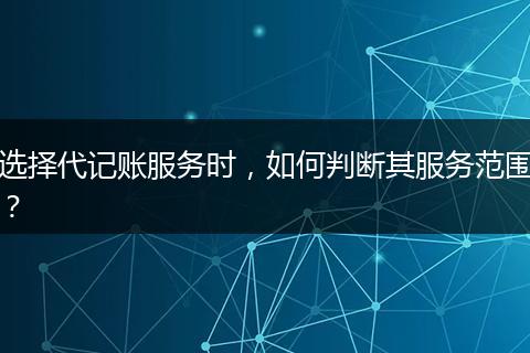 選擇代記賬服務(wù)時(shí)，如何判斷其服務(wù)范圍？