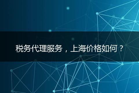 稅務(wù)代理服務(wù)，上海價格如何？