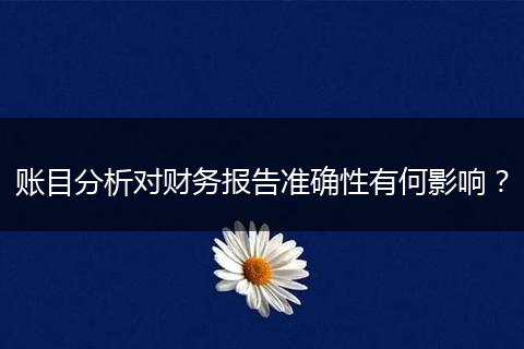 賬目分析對財務報告準確性有何影響？