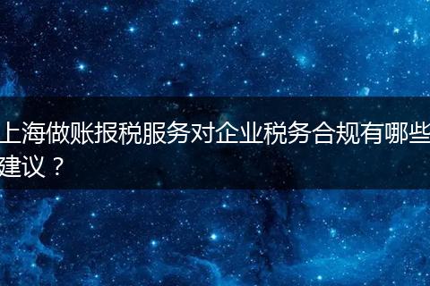 上海做賬報(bào)稅服務(wù)對(duì)企業(yè)稅務(wù)合規(guī)有哪些建議？