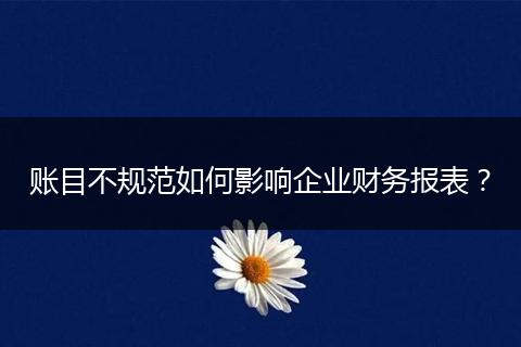 賬目不規(guī)范如何影響企業(yè)財(cái)務(wù)報(bào)表？