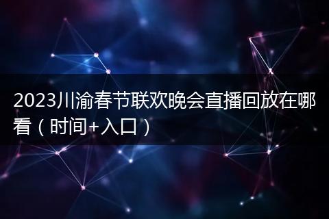 2023川渝春節(jié)聯(lián)歡晚會(huì)直播回放在哪看（時(shí)間+入口）