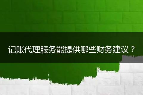 記賬代理服務(wù)能提供哪些財(cái)務(wù)建議？