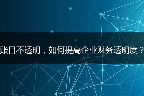 賬目不透明，如何提高企業(yè)財(cái)務(wù)透明度？