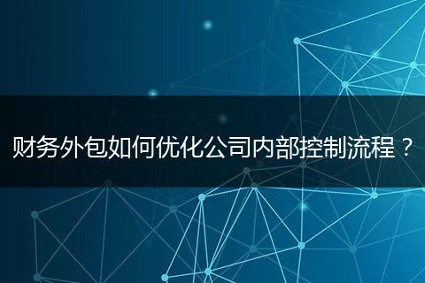 財務外包如何優(yōu)化公司內(nèi)部控制流程？