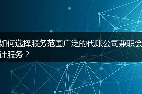 如何選擇服務(wù)范圍廣泛的代賬公司兼職會(huì)計(jì)服務(wù)？