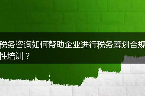 稅務(wù)咨詢?nèi)绾螏椭髽I(yè)進(jìn)行稅務(wù)籌劃合規(guī)性培訓(xùn)？