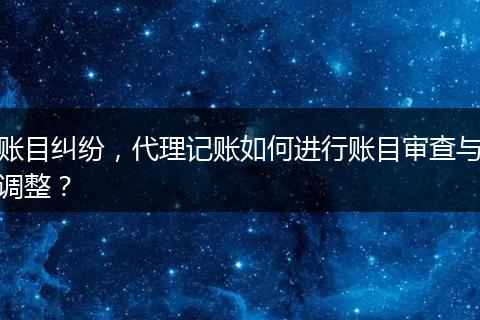 賬目糾紛，代理記賬如何進(jìn)行賬目審查與調(diào)整？