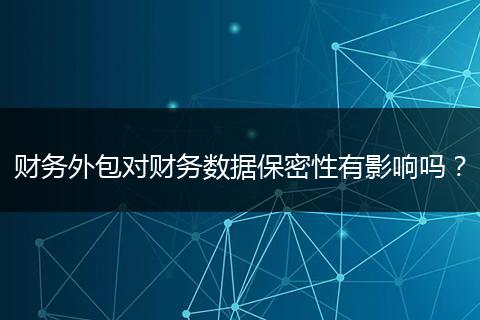 財務外包對財務數(shù)據(jù)保密性有影響嗎？