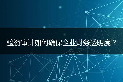 驗(yàn)資審計(jì)如何確保企業(yè)財(cái)務(wù)透明度？