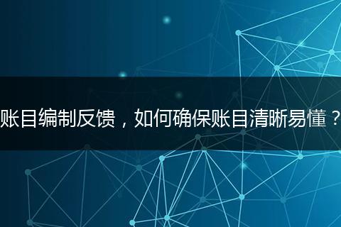 賬目編制反饋，如何確保賬目清晰易懂？