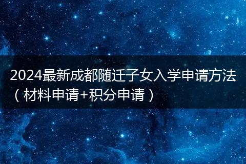 2024最新成都隨遷子女入學(xué)申請方法（材料申請+積分申請）
