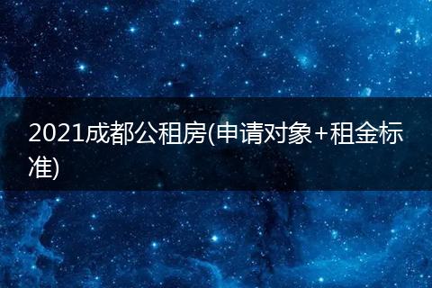 2021成都公租房(申請(qǐng)對(duì)象+租金標(biāo)準(zhǔn))