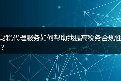 財稅代理服務如何幫助我提高稅務合規(guī)性？
